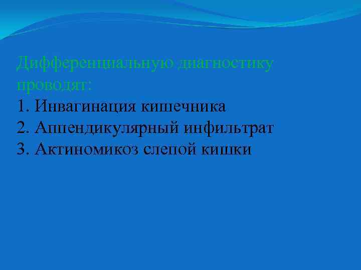 Дифференциальную диагностику проводят: 1. Инвагинация кишечника 2. Аппендикулярный инфильтрат 3. Актиномикоз слепой кишки 