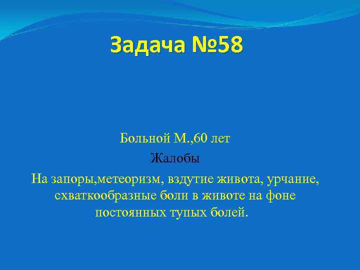 Задача № 58 Больной М. , 60 лет Жалобы На запоры, метеоризм, вздутие живота,