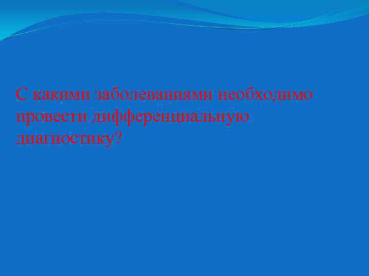 С какими заболеваниями необходимо провести дифференциальную диагностику? 