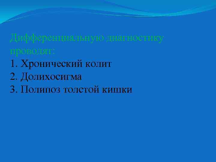 Дифференциальную диагностику проводят: 1. Хронический колит 2. Долихосигма 3. Полипоз толстой кишки 