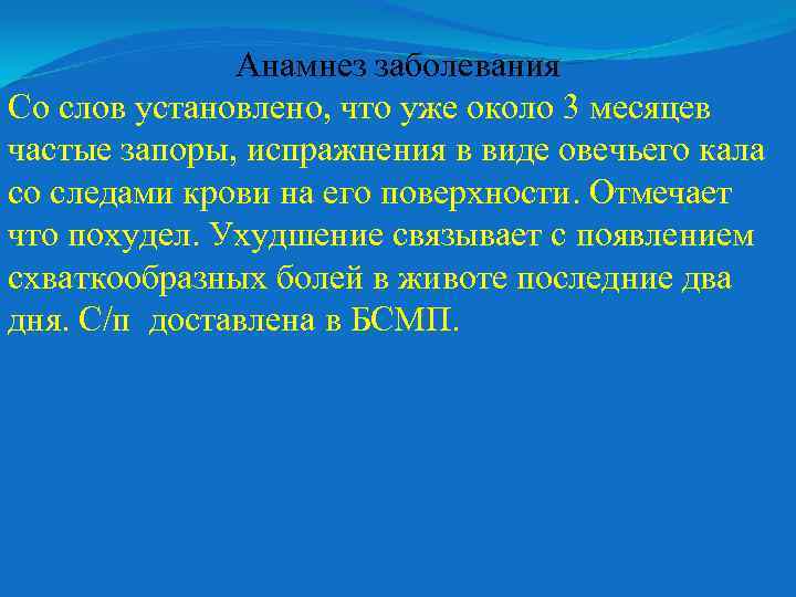 Анамнез заболевания Со слов установлено, что уже около 3 месяцев частые запоры, испражнения в