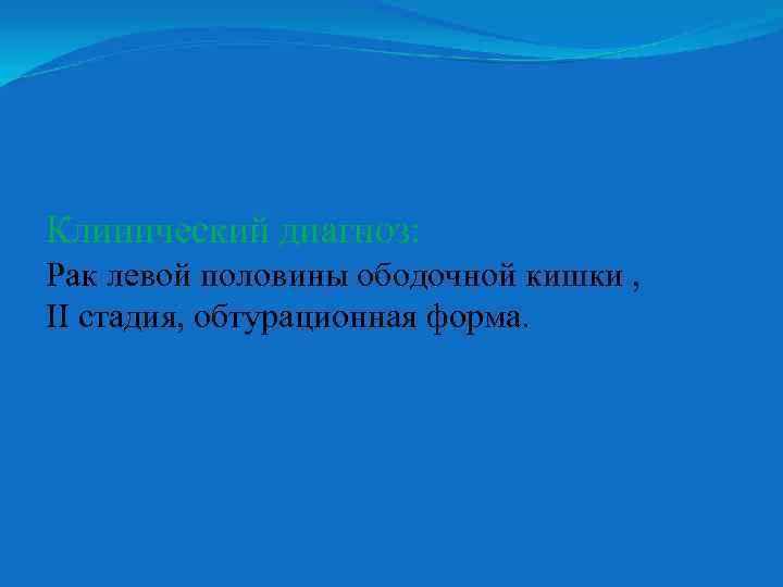 Клинический диагноз: Рак левой половины ободочной кишки , ІІ стадия, обтурационная форма. 