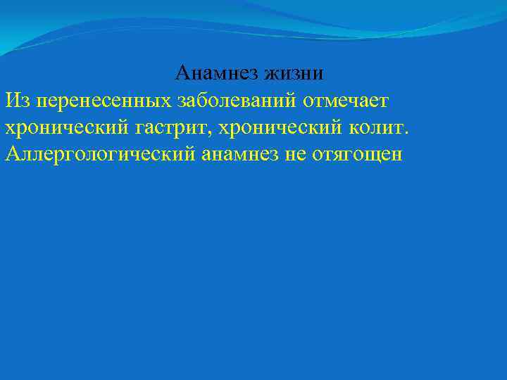 Анамнез жизни Из перенесенных заболеваний отмечает хронический гастрит, хронический колит. Аллергологический анамнез не отягощен