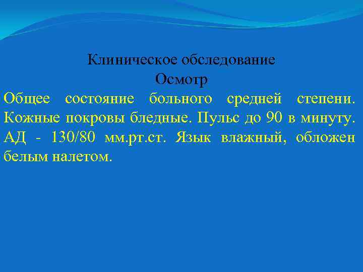 Клиническое обследование Осмотр Общее состояние больного средней степени. Кожные покровы бледные. Пульс до 90