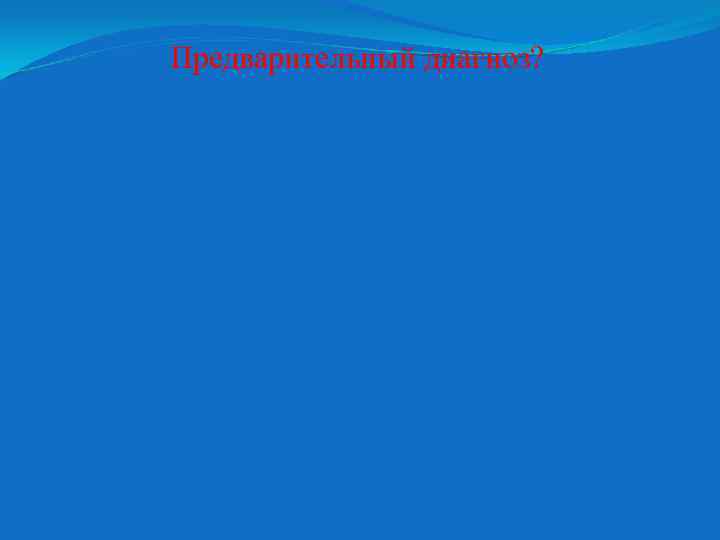 Предварительный диагноз? 