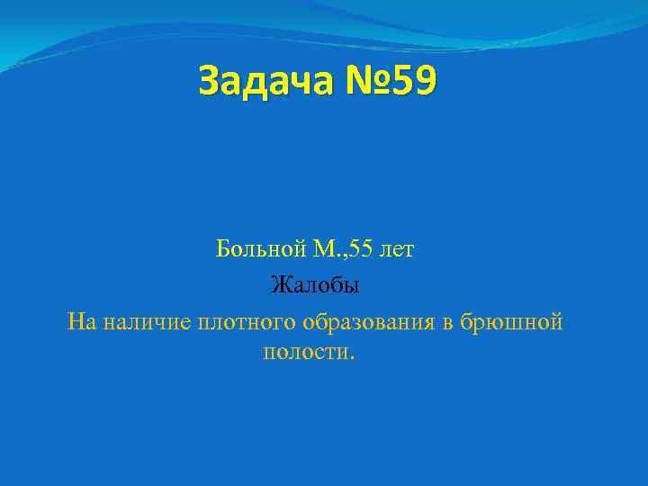 Задача № 59 Больной М. , 55 лет Жалобы На наличие плотного образования в