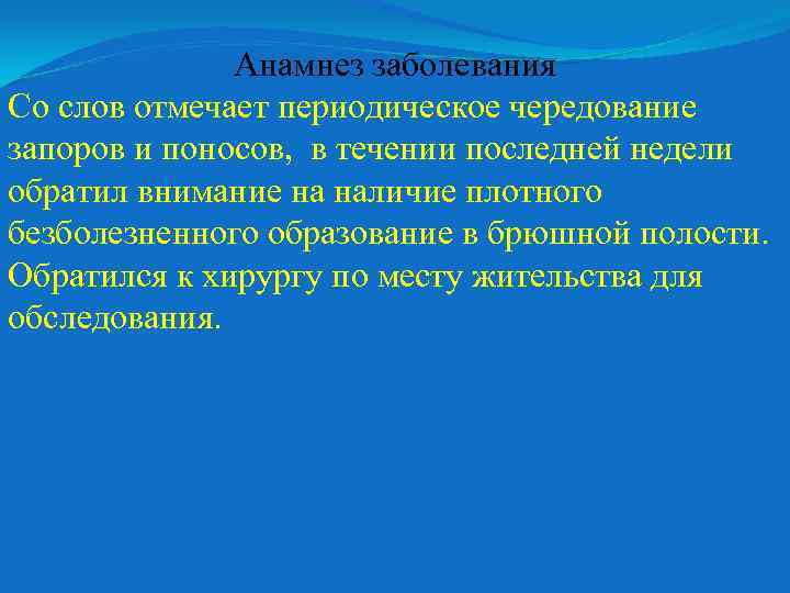 Анамнез заболевания Со слов отмечает периодическое чередование запоров и поносов, в течении последней недели