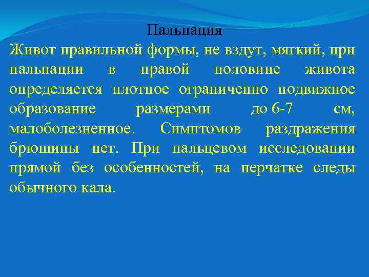 Пальпация Живот правильной формы, не вздут, мягкий, при пальпации в правой половине живота определяется