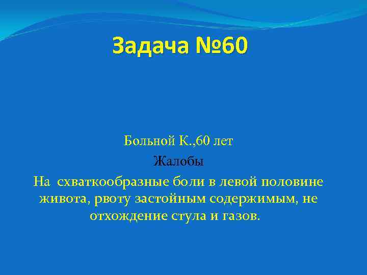 Задача № 60 Больной К. , 60 лет Жалобы На схваткообразные боли в левой