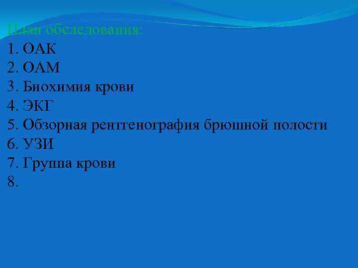 План обследования: 1. ОАК 2. ОАМ 3. Биохимия крови 4. ЭКГ 5. Обзорная рентгенография