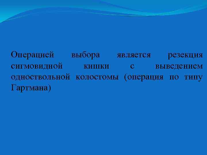 Операцией выбора является резекция сигмовидной кишки с выведением одноствольной колостомы (операция по типу Гартмана)