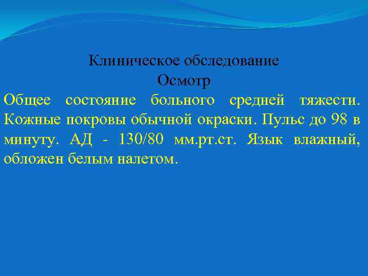 Клиническое обследование Осмотр Общее состояние больного средней тяжести. Кожные покровы обычной окраски. Пульс до