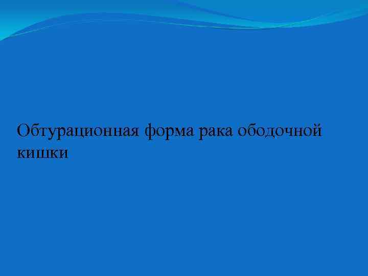 Обтурационная форма рака ободочной кишки 