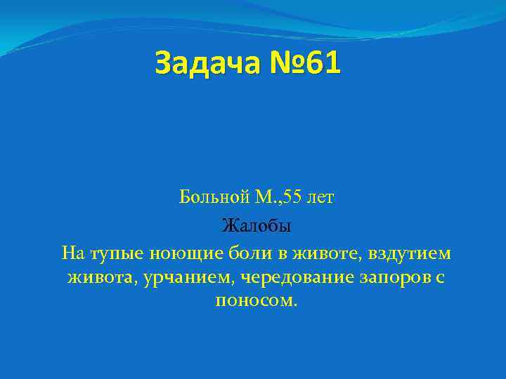 Задача № 61 Больной М. , 55 лет Жалобы На тупые ноющие боли в