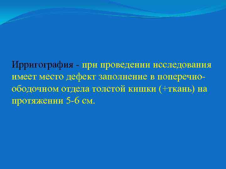 Ирригография - при проведении исследования имеет место дефект заполнение в поперечноободочном отдела толстой кишки