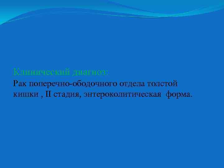 Клинический диагноз: Рак поперечно-ободочного отдела толстой кишки , ІІ стадия, энтероколитическая форма. 