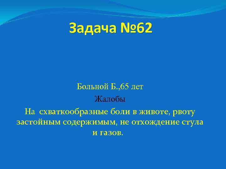 Задача № 62 Больной Б. , 65 лет Жалобы На схваткообразные боли в животе,