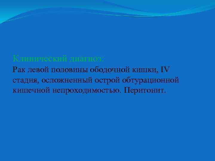 Клинический диагноз: Рак левой половины ободочной кишки, IV стадия, осложненный острой обтурационной кишечной непроходимостью.