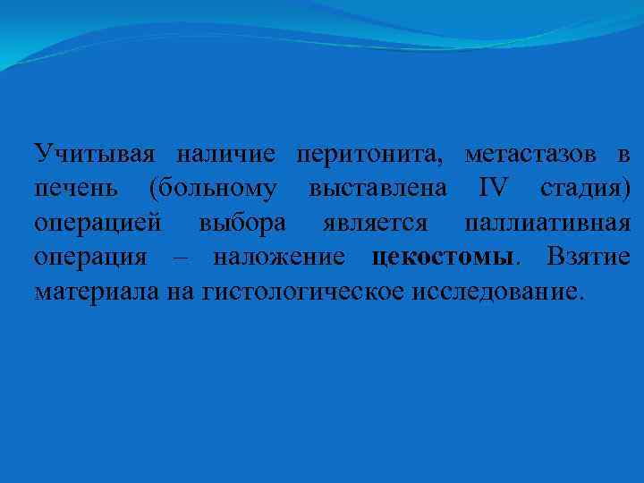 Учитывая наличие перитонита, метастазов в печень (больному выставлена IV стадия) операцией выбора является паллиативная