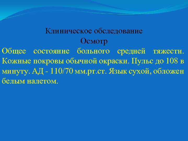Клиническое обследование Осмотр Общее состояние больного средней тяжести. Кожные покровы обычной окраски. Пульс до