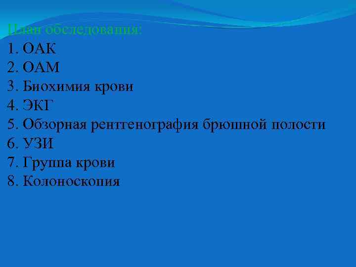 План обследования: 1. ОАК 2. ОАМ 3. Биохимия крови 4. ЭКГ 5. Обзорная рентгенография