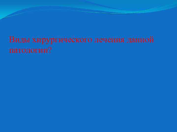 Виды хирургического лечения данной патологии? 