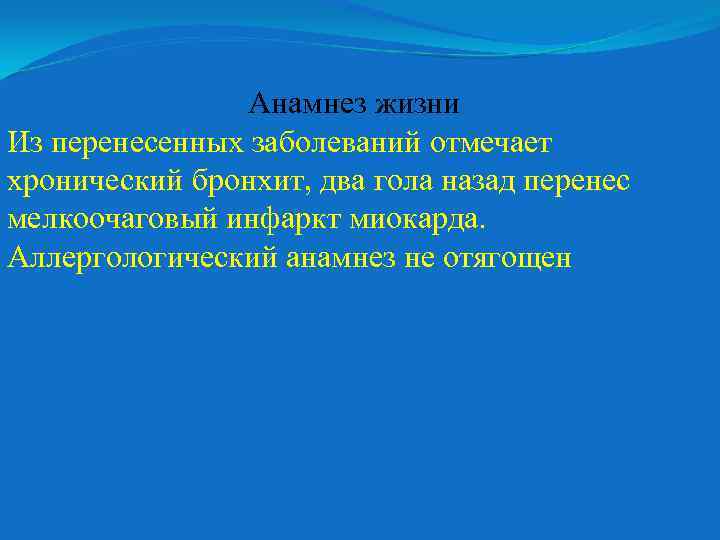 Анамнез жизни Из перенесенных заболеваний отмечает хронический бронхит, два гола назад перенес мелкоочаговый инфаркт