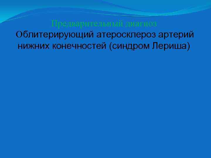 Предварительный диагноз Облитерирующий атеросклероз артерий нижних конечностей (синдром Лериша) 