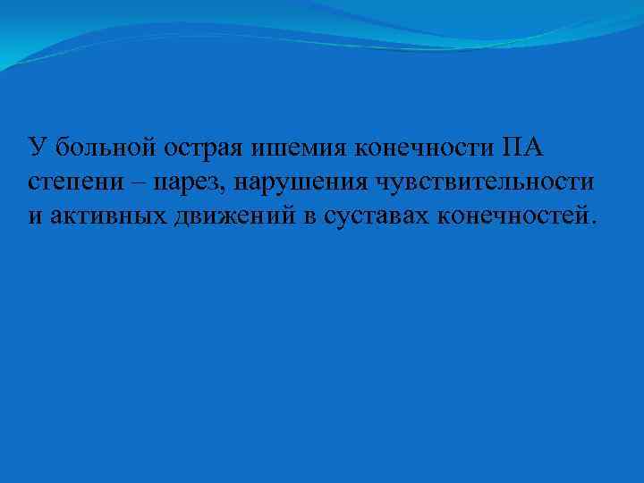 У больной острая ишемия конечности ПА степени – парез, нарушения чувствительности и активных движений