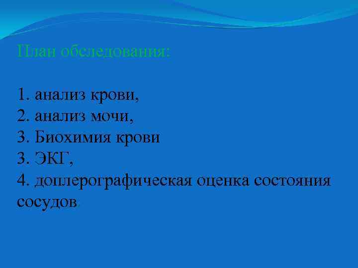 План обследования: 1. анализ крови, 2. анализ мочи, 3. Биохимия крови 3. ЭКГ, 4.