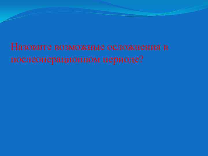 Назовите возможные осложнения в послеоперационном периоде? 