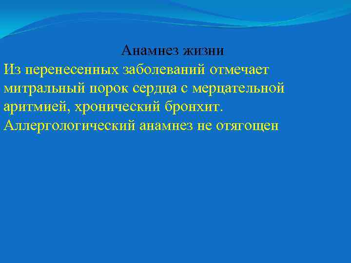 Анамнез жизни Из перенесенных заболеваний отмечает митральный порок сердца с мерцательной аритмией, хронический бронхит.