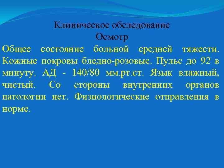 Клиническое обследование Осмотр Общее состояние больной средней тяжести. Кожные покровы бледно-розовые. Пульс до 92