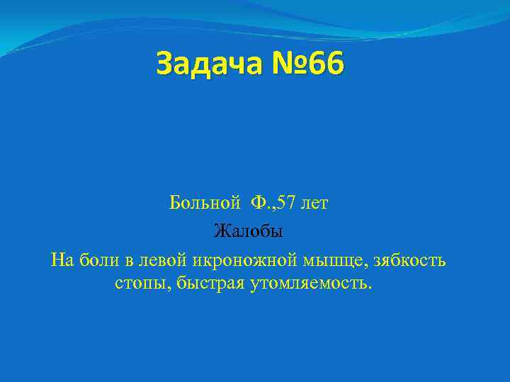 Задача № 66 Больной Ф. , 57 лет Жалобы На боли в левой икроножной