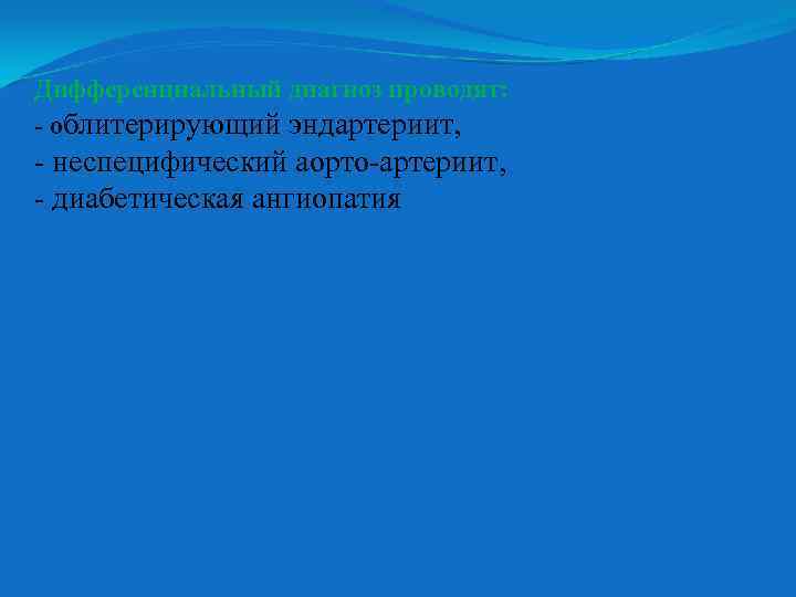 Дифференциальный диагноз проводят: - облитерирующий эндартериит, - неспецифический аорто-артериит, - диабетическая ангиопатия 