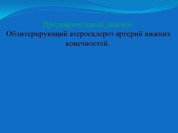 Предварительный диагноз Облитерирующий атеросклероз артерий нижних конечностей. 