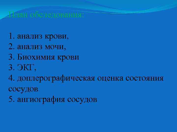 План обследования: 1. анализ крови, 2. анализ мочи, 3. Биохимия крови 3. ЭКГ, 4.