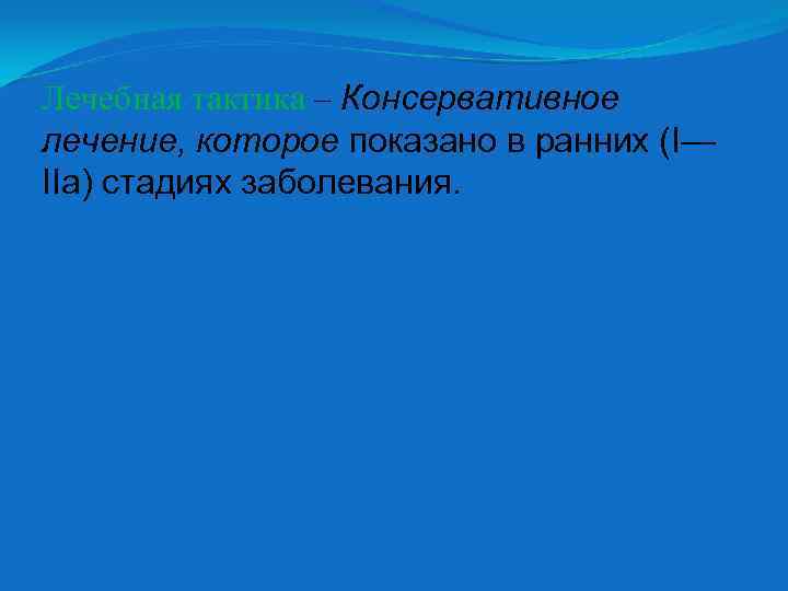 Лечебная тактика – Консервативное лечение, которое показано в ранних (I— IIа) стадиях заболевания. 