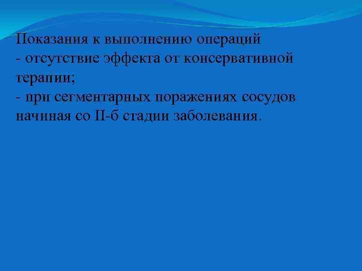 Показания к выполнению операций отсутствие эффекта от консервативной терапии; при сегментарных поражениях сосудов начиная