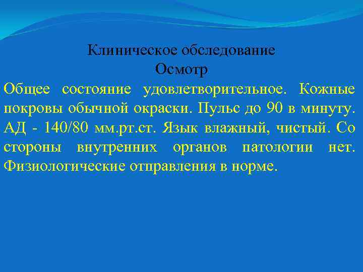 Клиническое обследование Осмотр Общее состояние удовлетворительное. Кожные покровы обычной окраски. Пульс до 90 в