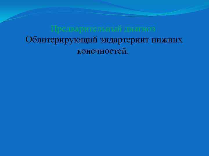 Предварительный диагноз Облитерирующий эндартериит нижних конечностей. 