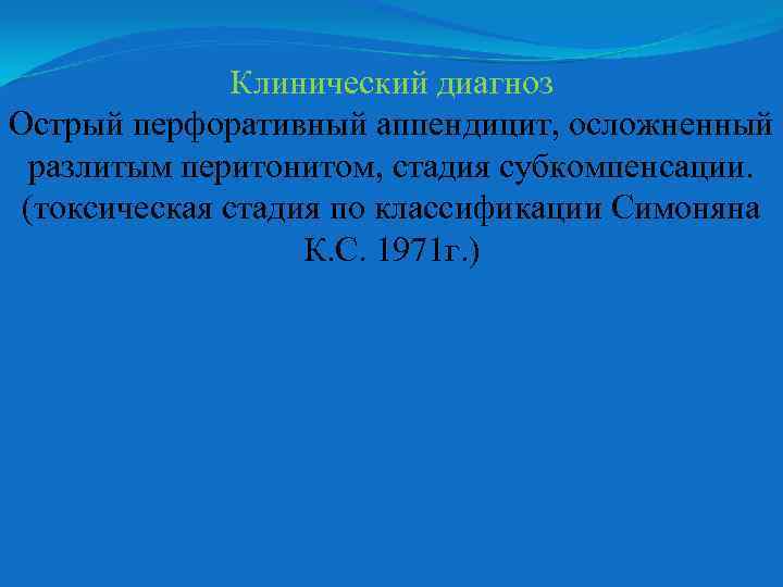 Клинический диагноз Острый перфоративный аппендицит, осложненный разлитым перитонитом, стадия субкомпенсации. (токсическая стадия по классификации
