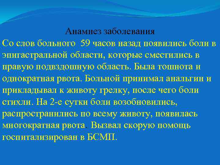 Анамнез заболевания Со слов больного 59 часов назад появились боли в эпигастральной области, которые