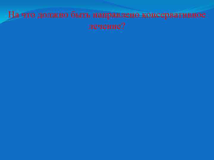 На что должно быть направлено консервативное лечение? 