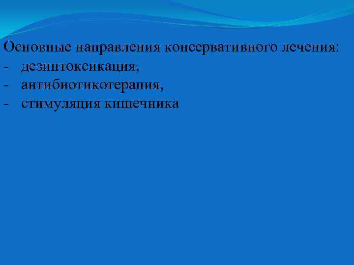 Основные направления консервативного лечения: - дезинтоксикация, - антибиотикотерапия, - стимуляция кишечника 