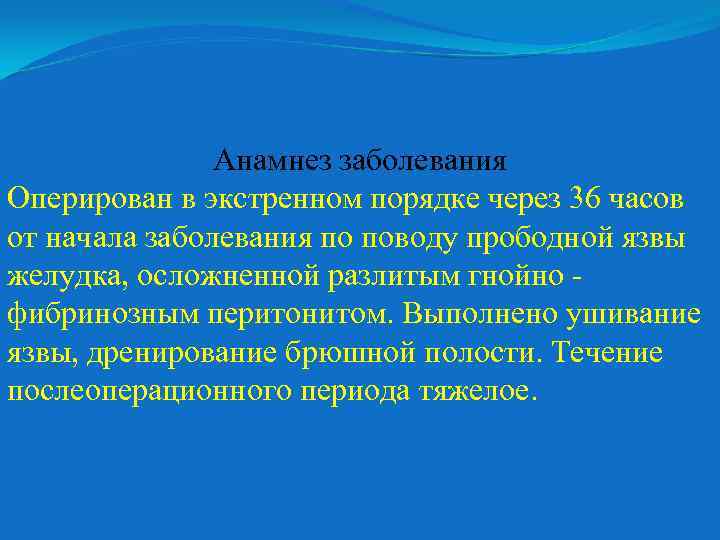 Анамнез заболевания Оперирован в экстренном порядке через 36 часов от начала заболевания по поводу