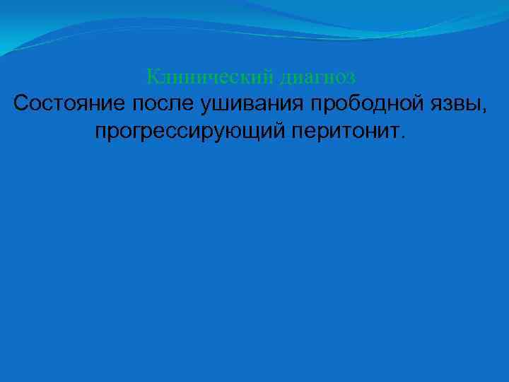 Клинический диагноз Состояние после ушивания прободной язвы, прогрессирующий перитонит. 