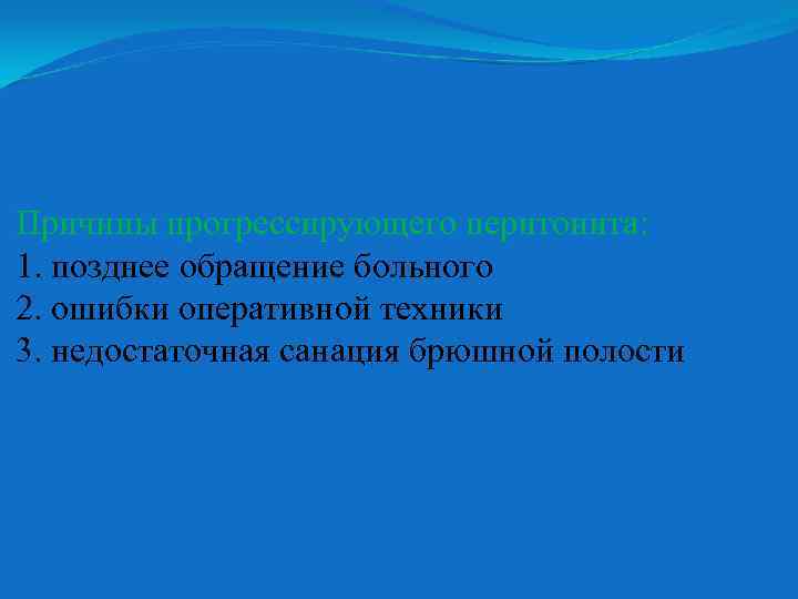 Причины прогрессирующего перитонита: 1. позднее обращение больного 2. ошибки оперативной техники 3. недостаточная санация