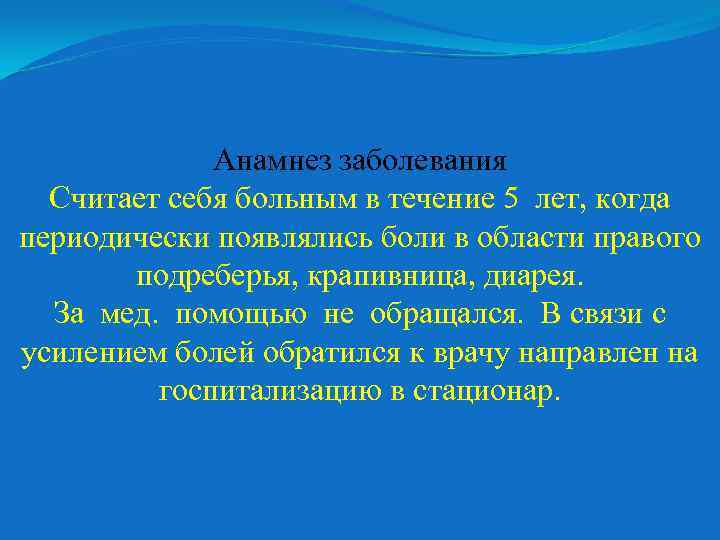 Анамнез заболевания Считает себя больным в течение 5 лет, когда периодически появлялись боли в
