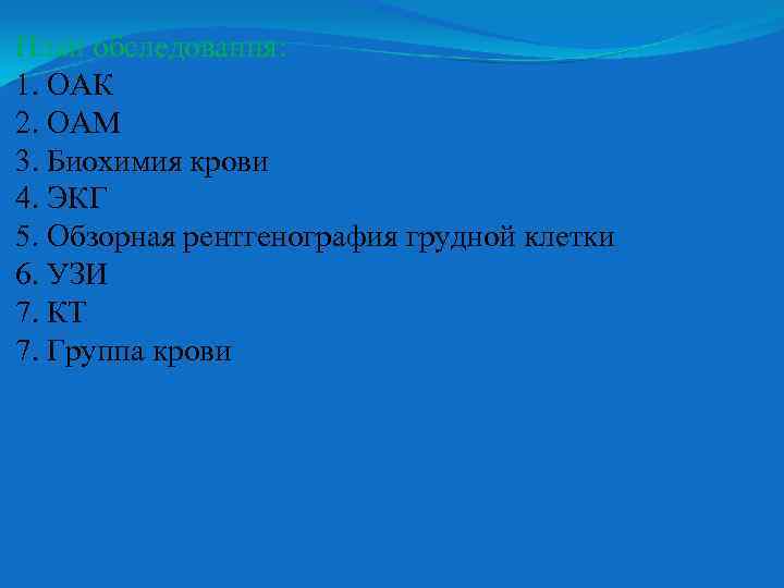 План обследования: 1. ОАК 2. ОАМ 3. Биохимия крови 4. ЭКГ 5. Обзорная рентгенография